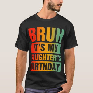 Bruh It's My Daughter's Birthday T-Shirt