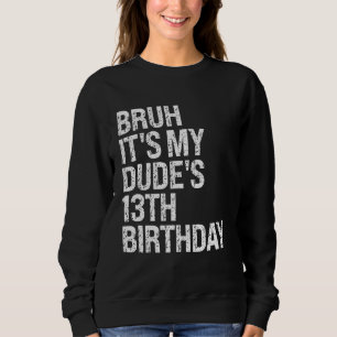 Bruh It's My Dude 13th Birthday Bro Buddy Happy Cr Sweatshirt