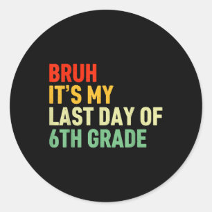 Bruh Its My Last Day Of 6th Grade Happy Last Day O Classic Round Sticker