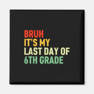 Bruh Its My Last Day Of 6th Grade Happy Last Day O Magnet