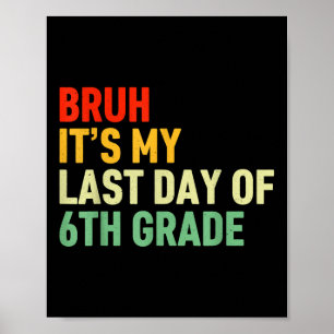 Bruh Its My Last Day Of 6th Grade Happy Last Day O Poster