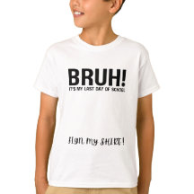 bruh! it's my last day of school sign my shirt