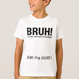 bruh! it's my last day of school sign my shirt