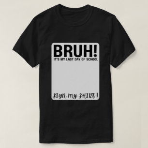 bruh! it's my last day of school sign my shirt! T-Shirt