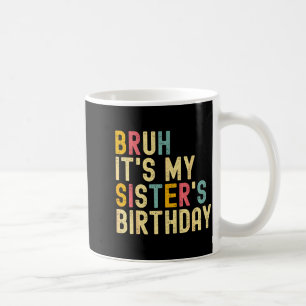 Bruh It's My Sister's Birthday Funny Birthday Brot Coffee Mug