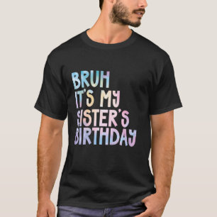 Bruh It's My Sister's Birthday Funny Happy Tie Dye T-Shirt