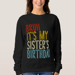 Bruh It's My Sister's Birthday Funny Happy Vintage Sweatshirt