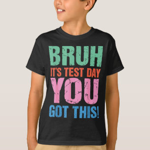 Bruh Its Test Day You Got This For Teacher Student T-Shirt