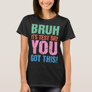 Bruh Its Test Day You Got This For Teacher Student T-Shirt