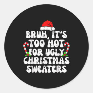 Bruh It's Too Hot For Ugly Sweaters Funny Xmas Chr Classic Round Sticker