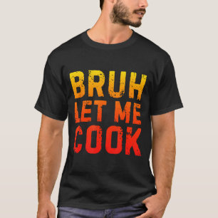 Bruh Let Me Cook Chef Saying Funny Restaurant Meme T-Shirt