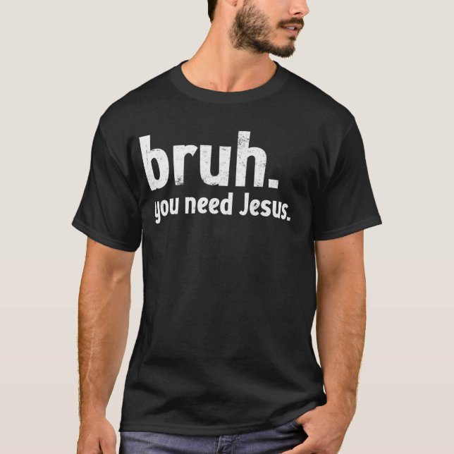Bruh Meme Funny Christian You Need Jesus Read your T-Shirt (Front)