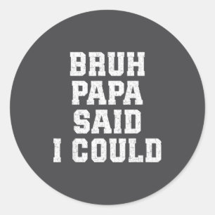 Bruh Papa Said I Could Funny Quote With Confident  Classic Round Sticker