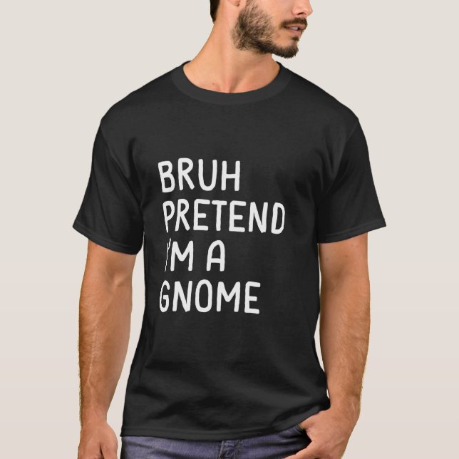 Bruh Pretend I m a Gnome Funny Matching Halloween  T-Shirt (Front)