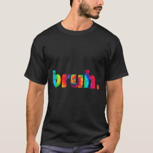 Bruh Tie Dye Brah Bro Dude Greeting Slang Funny Me T-Shirt