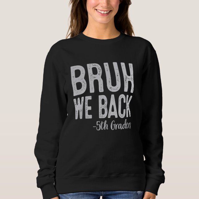 Bruh We Back 5th Graders First Day Of School Back  Sweatshirt (Front)