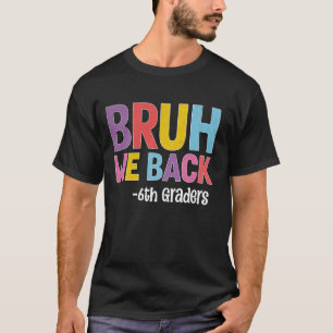 Bruh We Back 6th Graders Back To School Teachers S T-Shirt