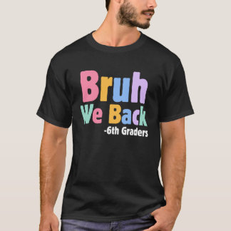 Bruh We Back 6th Graders Sixth Grade Back To Schoo T-Shirt