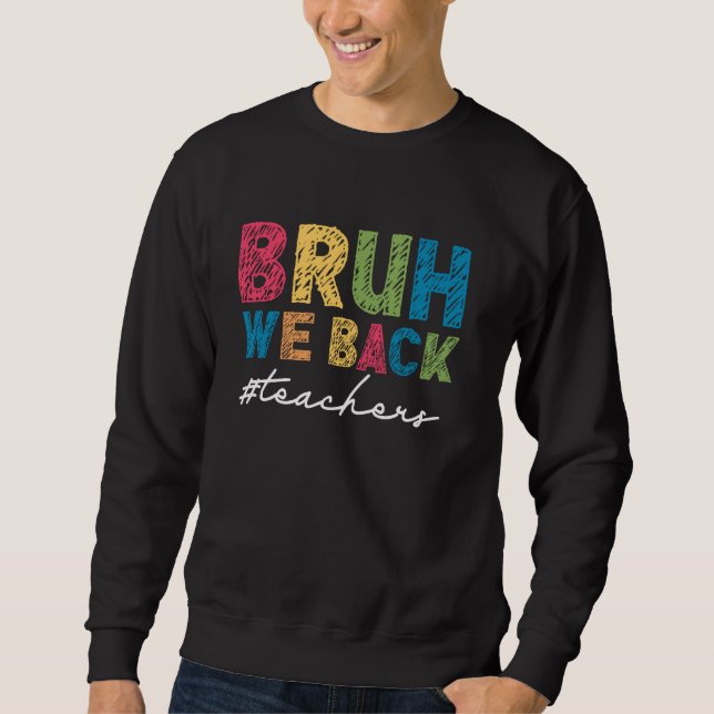 Bruh We Back Teachers First Day of School Back to  Sweatshirt (Front)