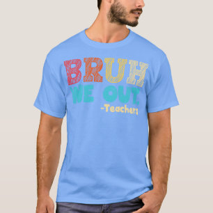 bruh we out teachers end of school year happy last T-Shirt