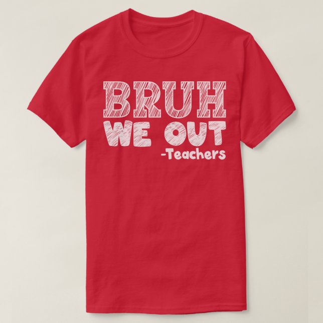 bruh we out teachers end of school year happy last T-Shirt (Design Front)