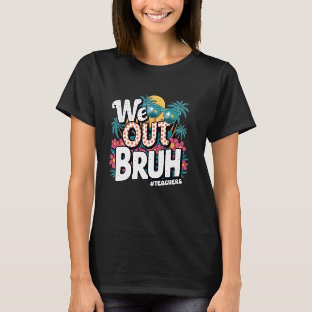 Bruh We Out Teachers End Of School Year Teacher Su T-Shirt (Front)