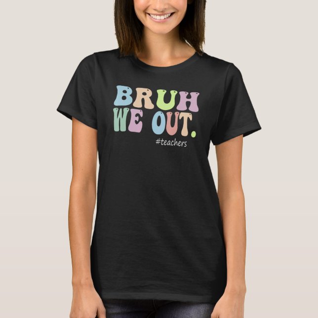 Bruh We Out Teachers End Of Year Teacher Last Day  T-Shirt (Front)