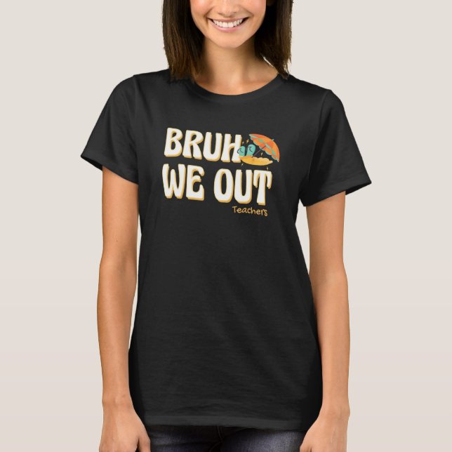 Bruh We Out Teachers Summer Vacation Cute End Of S T-Shirt (Front)