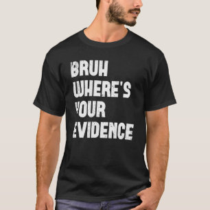 Bruh Where s Your Evidence English Teachers Evide T-Shirt