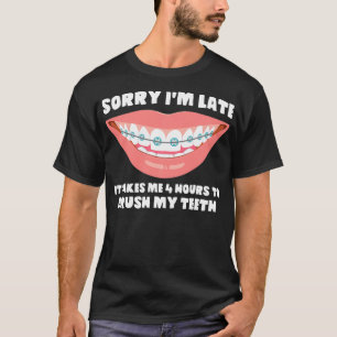 Brushing My Teeth Sorry I m Late Braces T-Shirt