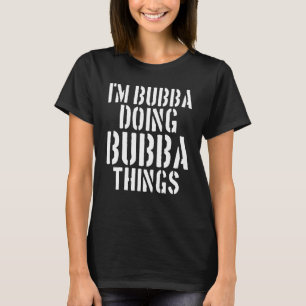 Bubba I'm Bubba Doing Bubba Things  Family Members T-Shirt