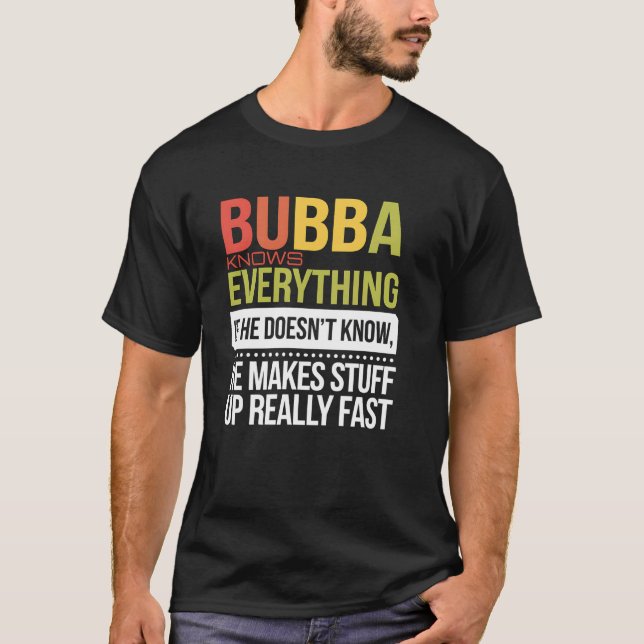 Bubba Knows Everything If He Doesn't Know He Makes T-Shirt (Front)