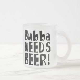 Bubba needs Beer! Frosted Glass Coffee Mug