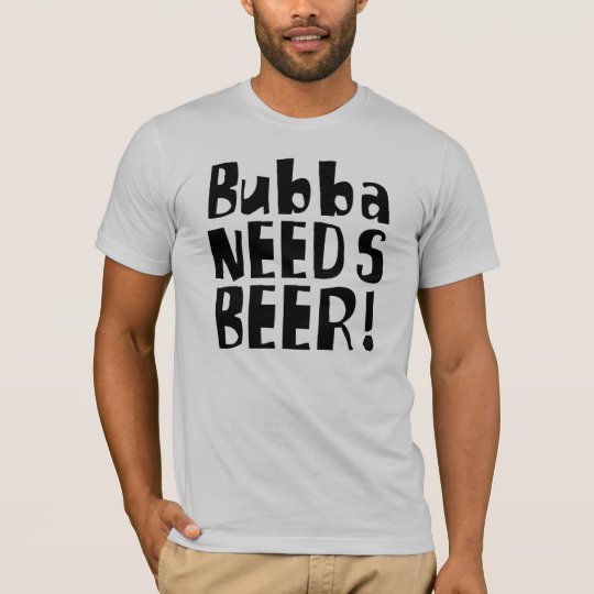 Bubba Needs Beer! T-Shirt