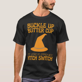 Buckle up butter cup you just flipped my witch  T-Shirt