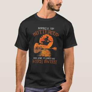 Buckle Up Buttercup You Just Flipped My Witch Swit T-Shirt