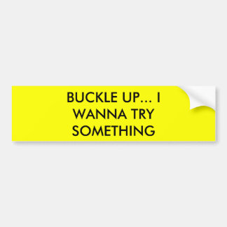 BUCKLE UP... I WANNA TRY SOMETHING BUMPER STICKER