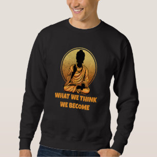 Buddha Monk Namaste Buddhism What We Think We Beco Sweatshirt