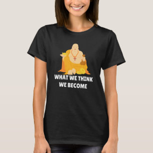 Buddha Monk Namaste Buddhism What We Think We Beco T-Shirt