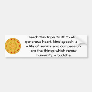 Buddha  QUOTATION - Teach this triple truth to.... Bumper Sticker