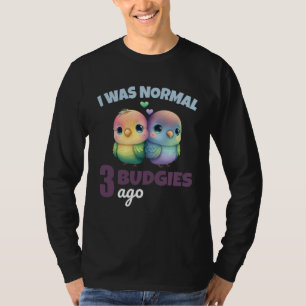 Budgies Mom I Was Nomal 3 Budgies Ago 1 T-Shirt