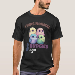 Budgies Mom I Was Nomal 3 Budgies Ago 1 T-Shirt