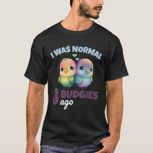 Budgies Mum I Was Nomal 3 Budgies Ago 1 T-Shirt