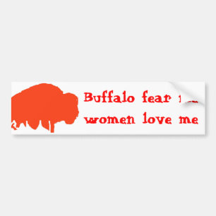 Buffalo fear me, women love me bumper sticker