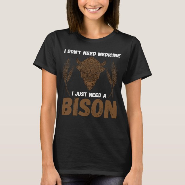 Buffalo I don t need medicine I Just need a Bison  T-Shirt (Front)