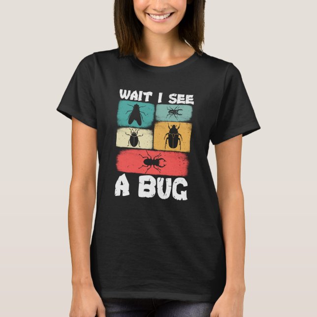 Bug Insect Science Wait I see a Bug  3 T-Shirt (Front)