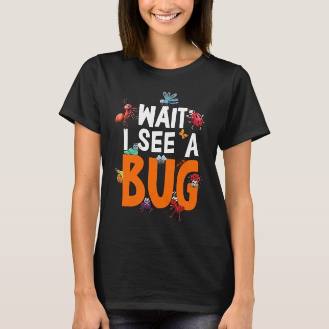 Bug Lover Insect Science  Wait I see a Bug 11 T-Shirt (Front)