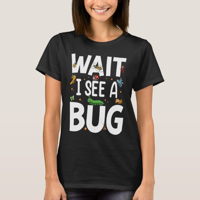 Bug Lover Insect Science  Wait I see a Bug 20 T-Shirt (Front)