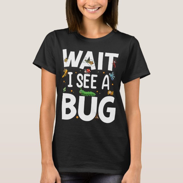 Bug Lover Insect Science  Wait I see a Bug 20 T-Shirt (Front)