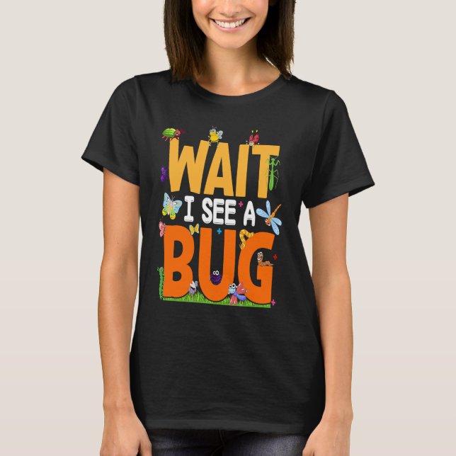 Bug Lover Insect Science  Wait I see a Bug 25 T-Shirt (Front)